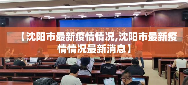 【沈阳市最新疫情情况,沈阳市最新疫情情况最新消息】 【沈阳市最新疫情情况,沈阳市最新疫情情况最新消息】
