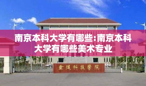 南京本科大学有哪些:南京本科大学有哪些美术专业 南京本科大学有哪些:南京本科大学有哪些美术专业