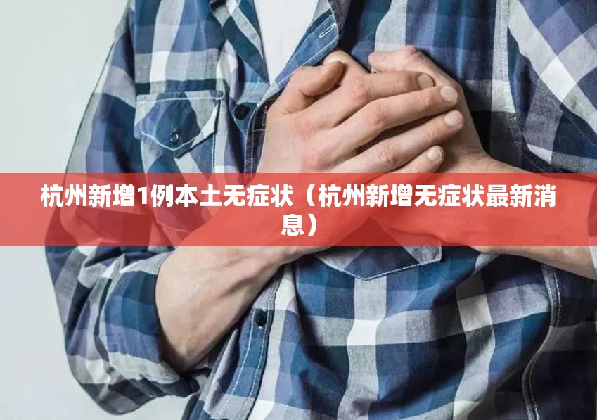 杭州新增1例本土无症状(杭州新增无症状最新消息) 杭州新增1例本土无症状(杭州新增无症状最新消息)
