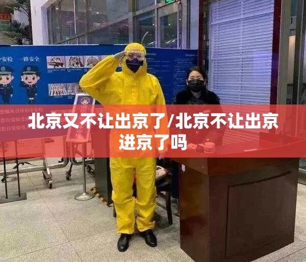北京又不让出京了/北京不让出京进京了吗 北京又不让出京了/北京不让出京进京了吗