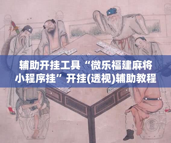 辅助开挂工具“微乐福建麻将小程序挂”开挂(透视)辅助教程