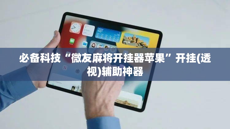 必备科技“微友麻将开挂器苹果	”开挂(透视)辅助神器