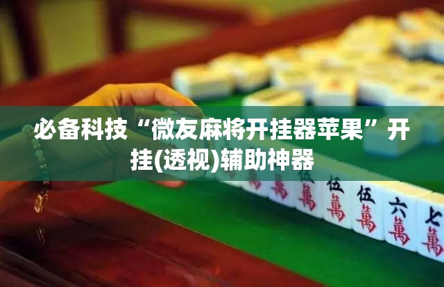 必备科技“微友麻将开挂器苹果”开挂(透视)辅助神器