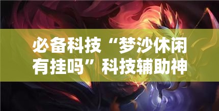 必备科技“梦沙休闲有挂吗”科技辅助神器手机版