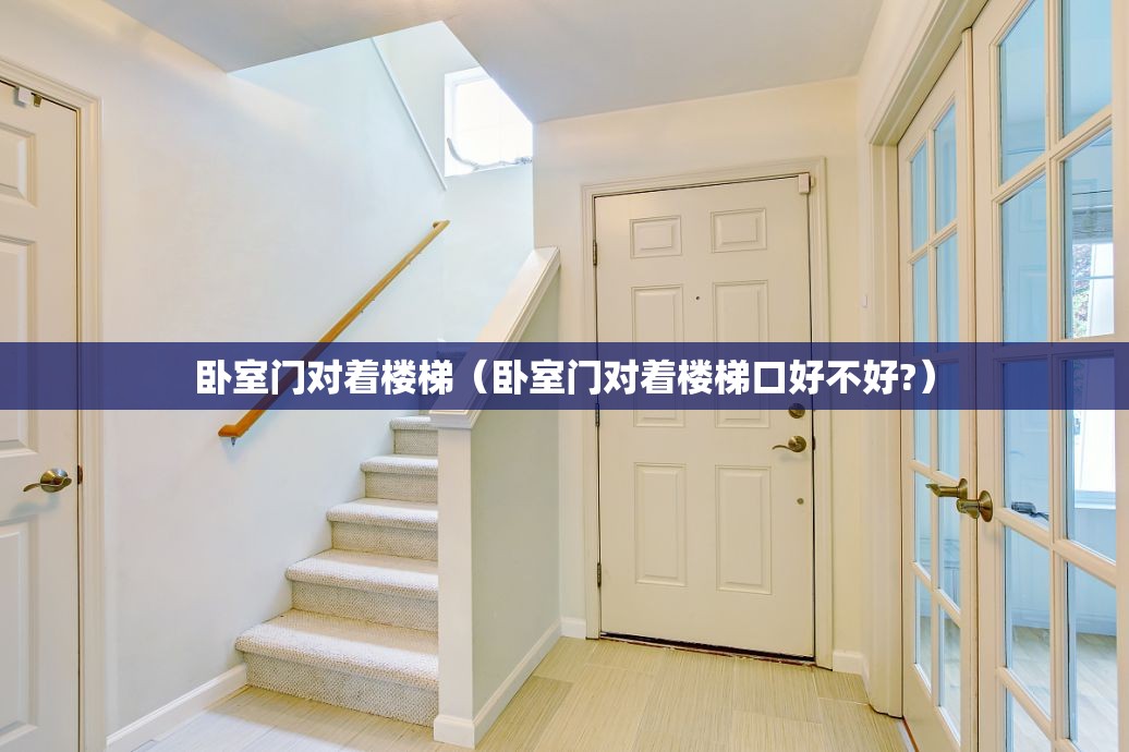 卧室门对着楼梯(卧室门对着楼梯口好不好?) 卧室门对着楼梯(卧室门对着楼梯口好不好?)