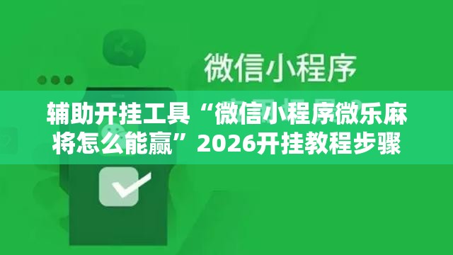 辅助开挂工具“微信小程序微乐麻将怎么能赢	”2026开挂教程步骤