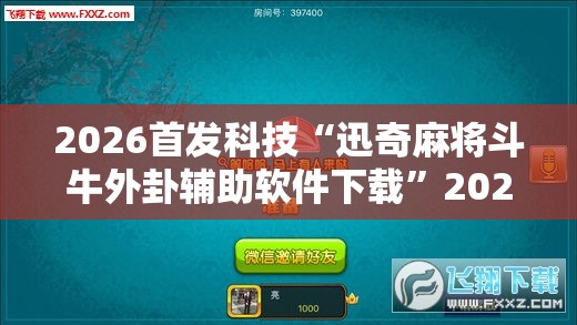 2026首发科技“迅奇麻将斗牛外卦辅助软件下载”2026开挂教程步骤