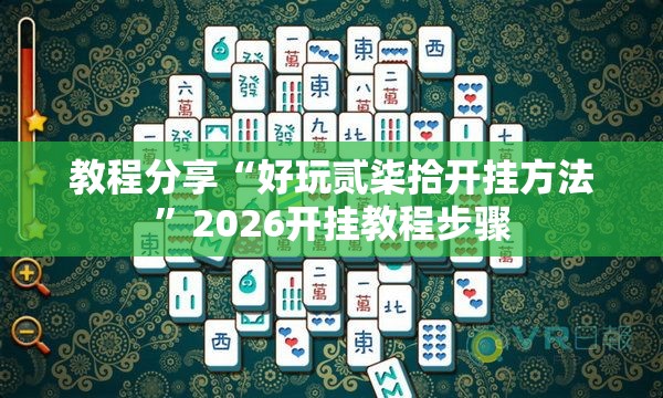 教程分享“好玩贰柒拾开挂方法	”2026开挂教程步骤