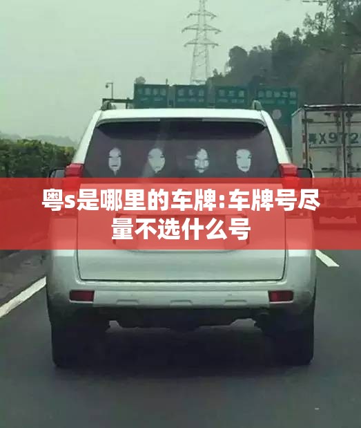 粤s是哪里的车牌:车牌号尽量不选什么号 粤s是哪里的车牌:车牌号尽量不选什么号