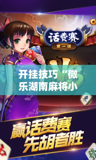 开挂技巧“微乐湖南麻将小程序必赢神器免费	”开挂辅助脚本+详细开挂安装教程