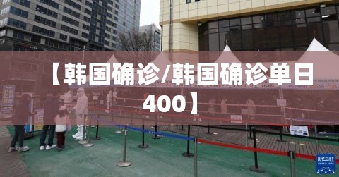 【韩国确诊/韩国确诊单日400】 【韩国确诊/韩国确诊单日400】