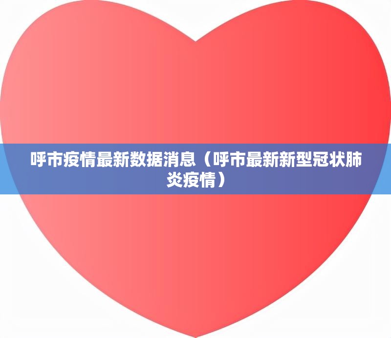呼市疫情最新数据消息(呼市最新新型冠状肺炎疫情) 呼市疫情最新数据消息(呼市最新新型冠状肺炎疫情)