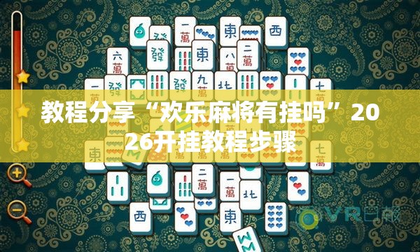 教程分享“欢乐麻将有挂吗”2026开挂教程步骤