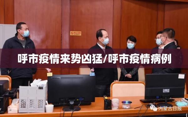 呼市疫情来势凶猛/呼市疫情病例 呼市疫情来势凶猛/呼市疫情病例