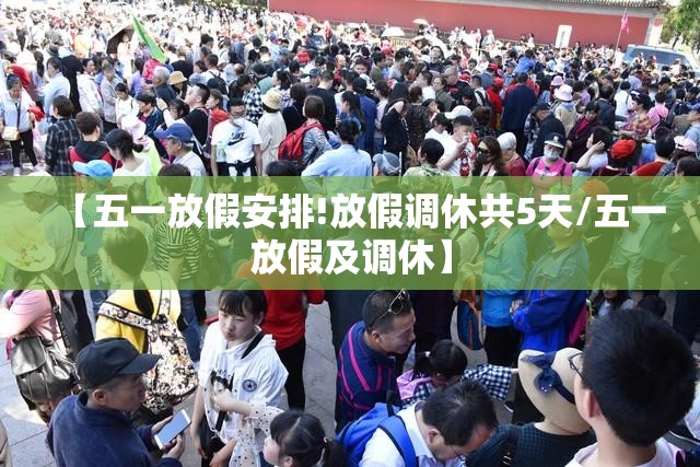【五一放假安排!放假调休共5天/五一放假及调休】 【五一放假安排!放假调休共5天/五一放假及调休】