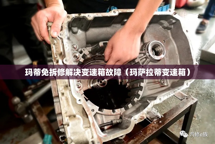 玛蒂免拆修解决变速箱故障(玛萨拉蒂变速箱) 玛蒂免拆修解决变速箱故障(玛萨拉蒂变速箱)
