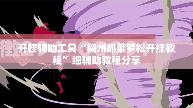 开挂辅助工具“衢州都莱罗松开挂教程	”细辅助教程分享