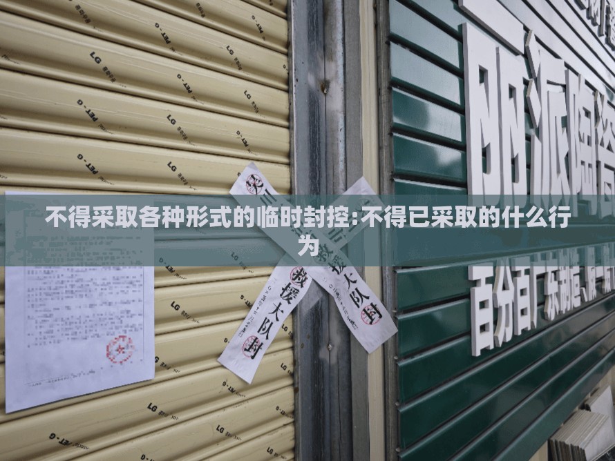 不得采取各种形式的临时封控:不得已采取的什么行为 不得采取各种形式的临时封控:不得已采取的什么行为