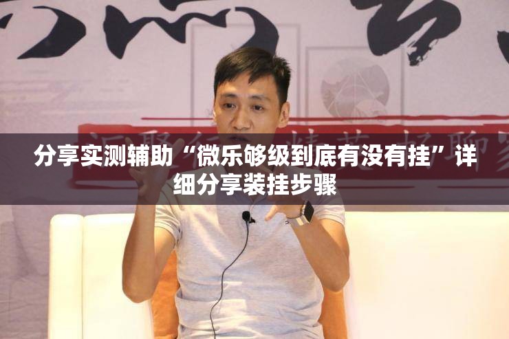 分享实测辅助“微乐够级到底有没有挂”详细分享装挂步骤
