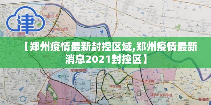 【郑州疫情最新封控区域,郑州疫情最新消息2021封控区】 【郑州疫情最新封控区域,郑州疫情最新消息2021封控区】