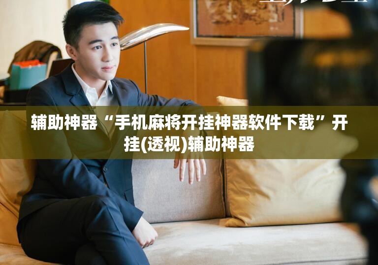 辅助神器“手机麻将开挂神器软件下载”开挂(透视)辅助神器