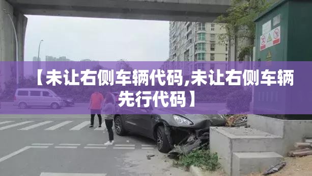 【未让右侧车辆代码,未让右侧车辆先行代码】 【未让右侧车辆代码,未让右侧车辆先行代码】