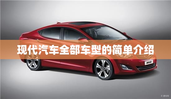 现代汽车全部车型的简单介绍 现代汽车全部车型的简单介绍