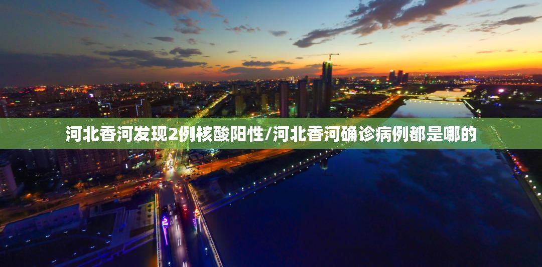 河北香河发现2例核酸阳性/河北香河确诊病例都是哪的 河北香河发现2例核酸阳性/河北香河确诊病例都是哪的