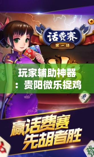 玩家辅助神器：贵阳微乐捉鸡麻将外卦辅助软件下载”开挂辅助脚本+详细开挂安装教程