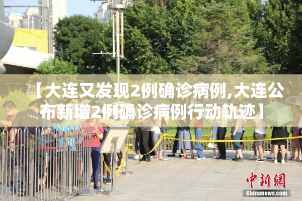 【大连又发现2例确诊病例,大连公布新增2例确诊病例行动轨迹】 【大连又发现2例确诊病例,大连公布新增2例确诊病例行动轨迹】
