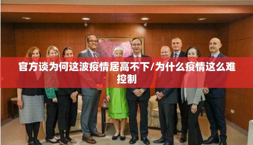 官方谈为何这波疫情居高不下/为什么疫情这么难控制 官方谈为何这波疫情居高不下/为什么疫情这么难控制