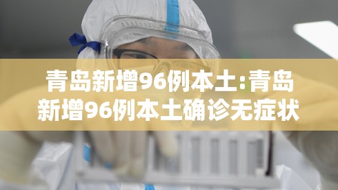 青岛新增96例本土:青岛新增96例本土确诊无症状205例 青岛新增96例本土:青岛新增96例本土确诊无症状205例