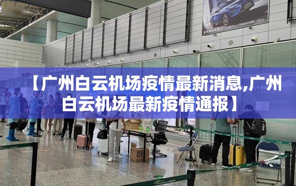 【广州白云机场疫情最新消息,广州白云机场最新疫情通报】 【广州白云机场疫情最新消息,广州白云机场最新疫情通报】