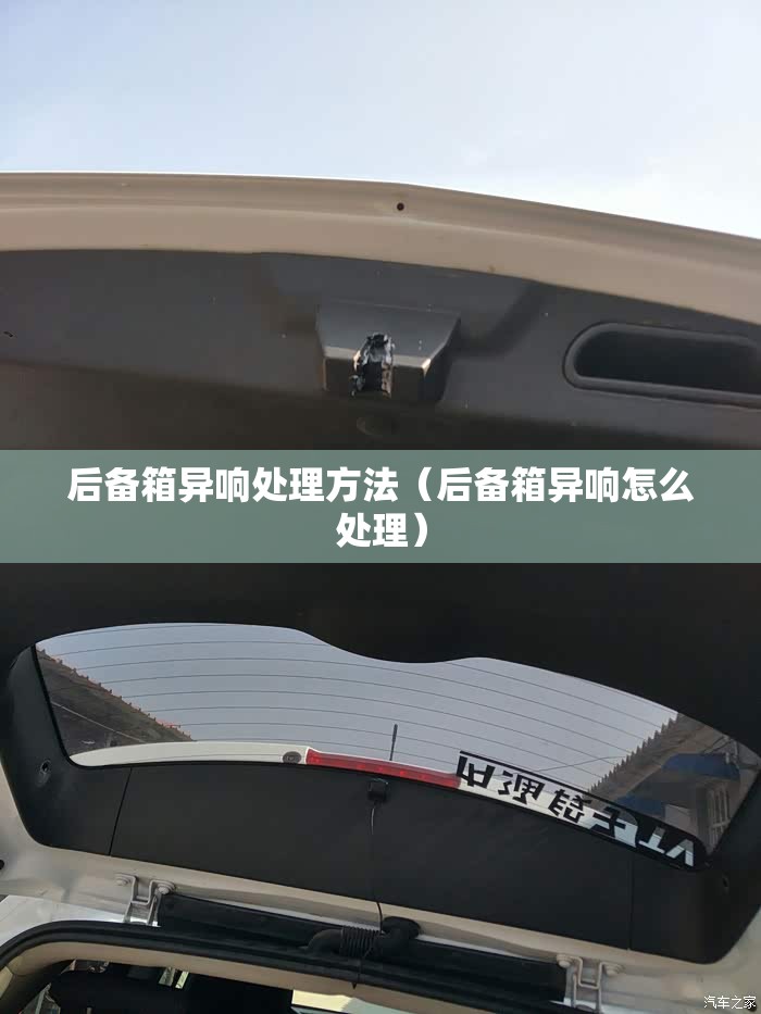 后备箱异响处理方法(后备箱异响怎么处理) 后备箱异响处理方法(后备箱异响怎么处理)