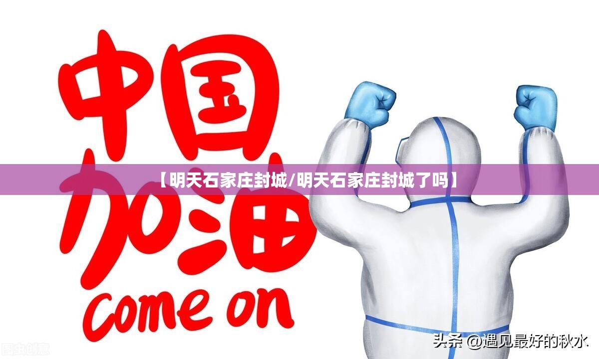 【明天石家庄封城/明天石家庄封城了吗】 【明天石家庄封城/明天石家庄封城了吗】