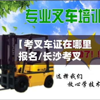 【考叉车证在哪里报名/长沙考叉车证在哪里报名】 【考叉车证在哪里报名/长沙考叉车证在哪里报名】