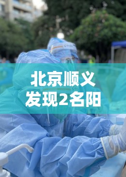 北京顺义发现2名阳性人员(北京顺义感染者成谜) 北京顺义发现2名阳性人员(北京顺义感染者成谜)