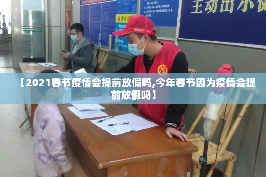 【2021春节疫情会提前放假吗,今年春节因为疫情会提前放假吗】 【2021春节疫情会提前放假吗,今年春节因为疫情会提前放假吗】