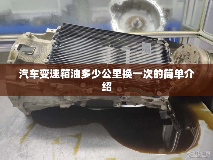 汽车变速箱油多少公里换一次的简单介绍 汽车变速箱油多少公里换一次的简单介绍