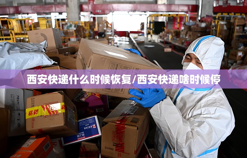 西安快递什么时候恢复/西安快递啥时候停 西安快递什么时候恢复/西安快递啥时候停