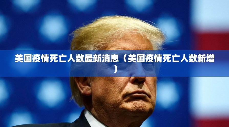 美国疫情死亡人数最新消息(美国疫情死亡人数新增) 美国疫情死亡人数最新消息(美国疫情死亡人数新增)