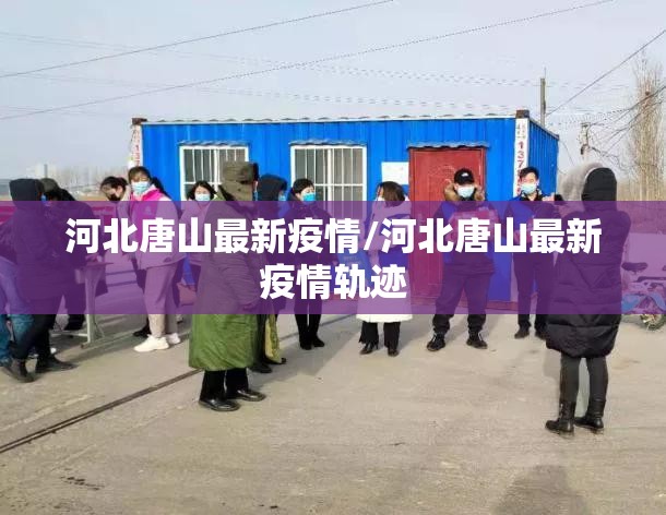 河北唐山最新疫情/河北唐山最新疫情轨迹 河北唐山最新疫情/河北唐山最新疫情轨迹