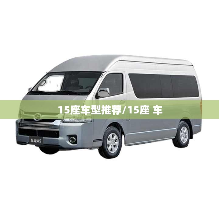 15座车型推荐/15座 车 15座车型推荐/15座 车