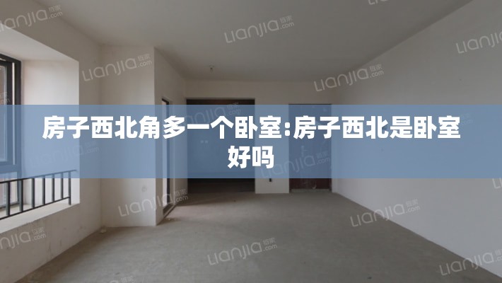 房子西北角多一个卧室:房子西北是卧室好吗 房子西北角多一个卧室:房子西北是卧室好吗