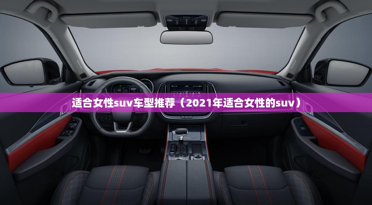 适合女性suv车型推荐(2021年适合女性的suv) 适合女性suv车型推荐(2021年适合女性的suv)