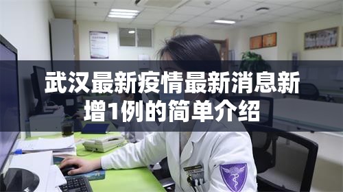 武汉最新疫情最新消息新增1例的简单介绍 武汉最新疫情最新消息新增1例的简单介绍