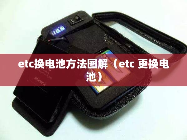 etc换电池方法图解(etc 更换电池) etc换电池方法图解(etc 更换电池)