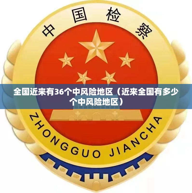 全国近来有36个中风险地区(近来全国有多少个中风险地区) 全国近来有36个中风险地区(近来全国有多少个中风险地区)