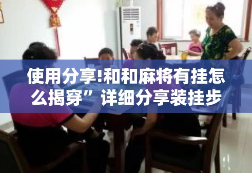 使用分享!和和麻将有挂怎么揭穿”详细分享装挂步骤