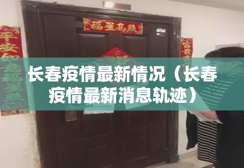 长春疫情最新情况(长春疫情最新消息轨迹) 长春疫情最新情况(长春疫情最新消息轨迹)